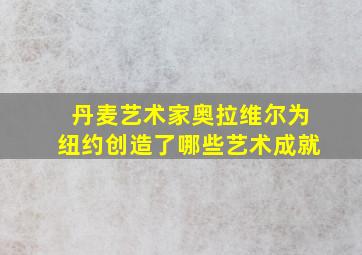 丹麦艺术家奥拉维尔为纽约创造了哪些艺术成就