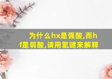 为什么hx是强酸,而hf是弱酸,请用氢键来解释