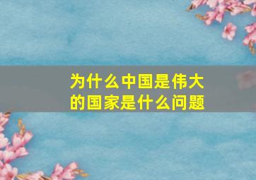 为什么中国是伟大的国家是什么问题