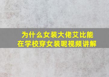 为什么女装大佬艾比能在学校穿女装呢视频讲解