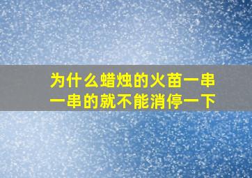 为什么蜡烛的火苗一串一串的就不能消停一下