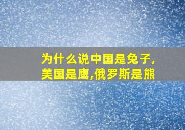 为什么说中国是兔子,美国是鹰,俄罗斯是熊