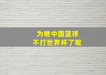 为啥中国篮球不打世界杯了呢