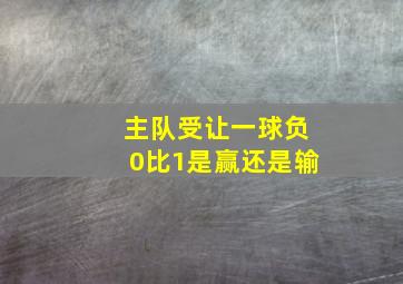 主队受让一球负0比1是赢还是输