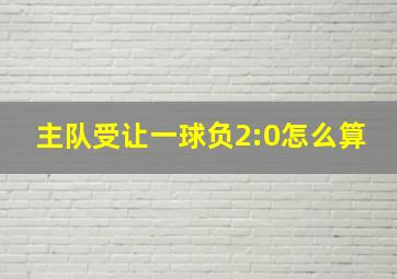 主队受让一球负2:0怎么算