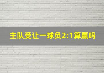 主队受让一球负2:1算赢吗