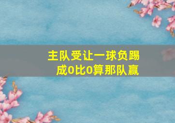 主队受让一球负踢成0比0算那队赢