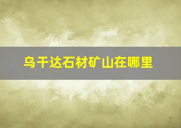 乌干达石材矿山在哪里