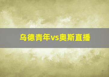 乌德青年vs奥斯直播