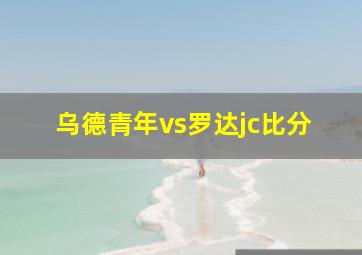 乌德青年vs罗达jc比分