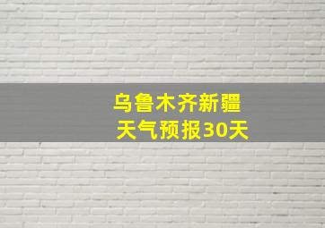 乌鲁木齐新疆天气预报30天