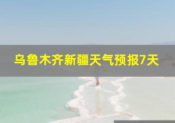 乌鲁木齐新疆天气预报7天