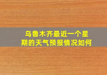 乌鲁木齐最近一个星期的天气预报情况如何