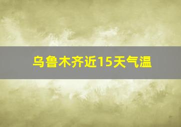 乌鲁木齐近15天气温