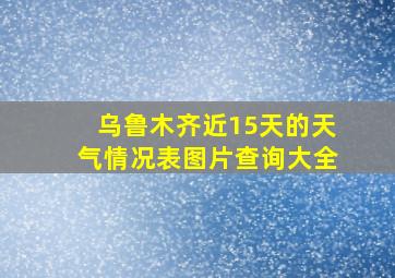 乌鲁木齐近15天的天气情况表图片查询大全