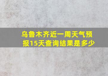 乌鲁木齐近一周天气预报15天查询结果是多少