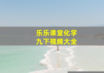 乐乐课堂化学九下视频大全