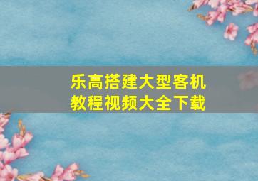 乐高搭建大型客机教程视频大全下载