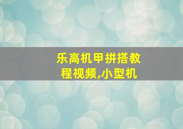 乐高机甲拼搭教程视频,小型机