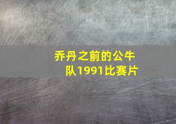 乔丹之前的公牛队1991比赛片