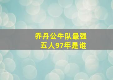 乔丹公牛队最强五人97年是谁