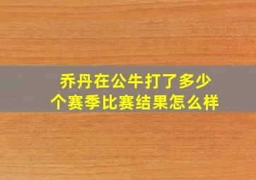 乔丹在公牛打了多少个赛季比赛结果怎么样