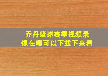 乔丹篮球赛季视频录像在哪可以下载下来看