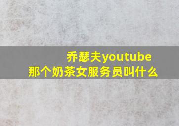 乔瑟夫youtube那个奶茶女服务员叫什么