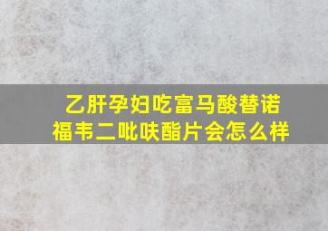 乙肝孕妇吃富马酸替诺福韦二吡呋酯片会怎么样