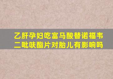 乙肝孕妇吃富马酸替诺福韦二吡呋酯片对胎儿有影响吗