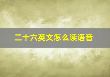 二十六英文怎么读语音