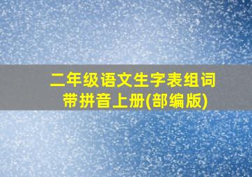 二年级语文生字表组词带拼音上册(部编版)