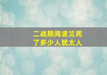 二战期间波兰死了多少人犹太人