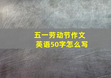 五一劳动节作文英语50字怎么写