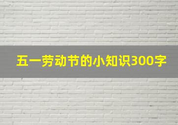 五一劳动节的小知识300字