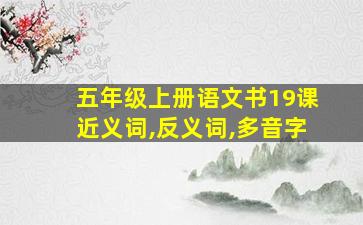 五年级上册语文书19课近义词,反义词,多音字