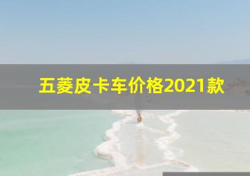 五菱皮卡车价格2021款