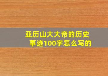 亚历山大大帝的历史事迹100字怎么写的