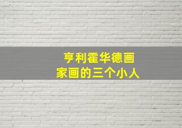 亨利霍华德画家画的三个小人