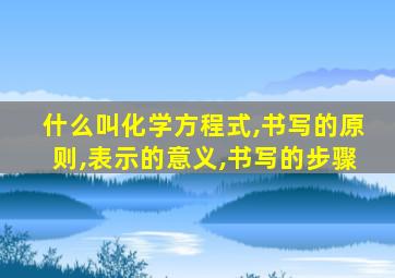 什么叫化学方程式,书写的原则,表示的意义,书写的步骤