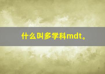 什么叫多学科mdt。