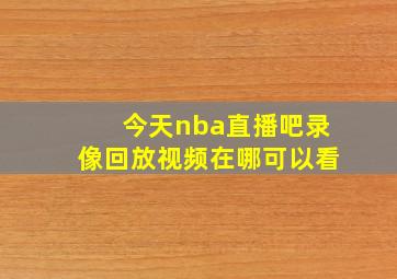 今天nba直播吧录像回放视频在哪可以看