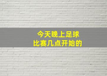 今天晚上足球比赛几点开始的