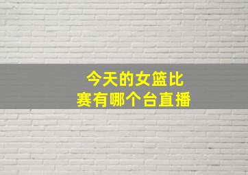 今天的女篮比赛有哪个台直播