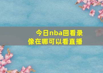 今日nba回看录像在哪可以看直播