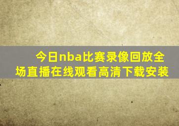 今日nba比赛录像回放全场直播在线观看高清下载安装