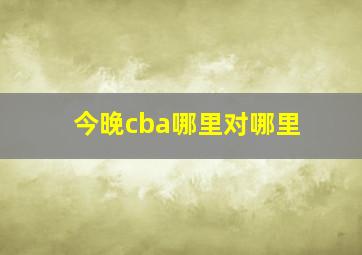 今晚cba哪里对哪里