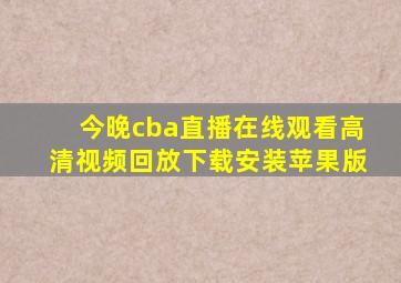 今晚cba直播在线观看高清视频回放下载安装苹果版