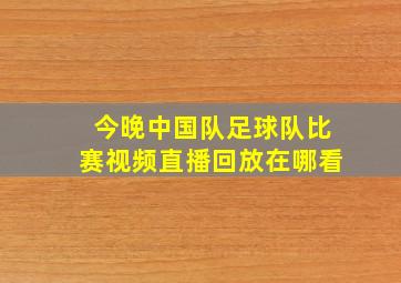 今晚中国队足球队比赛视频直播回放在哪看