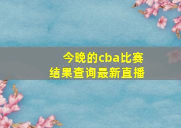 今晚的cba比赛结果查询最新直播